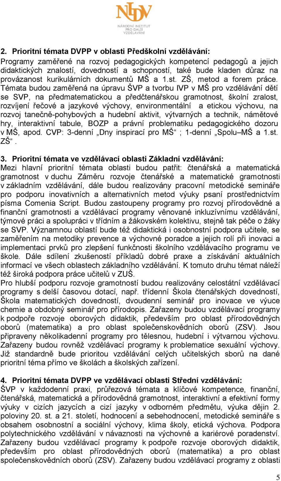 Témata budou zaměřená na úpravu ŠVP a tvorbu IVP v MŠ pro vzdělávání dětí se SVP, na předmatematickou a předčtenářskou gramotnost, školní zralost, rozvíjení řečové a jazykové výchovy, environmentální