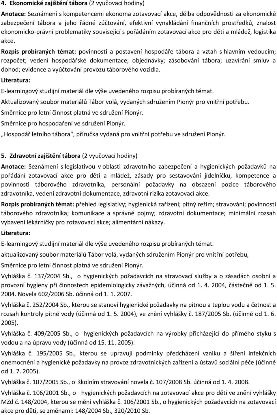 Rozpis probíraných témat: povinnosti a postavení hospodáře tábora a vztah s hlavním vedoucím; rozpočet; vedení hospodářské dokumentace; objednávky; zásobování tábora; uzavírání smluv a dohod;