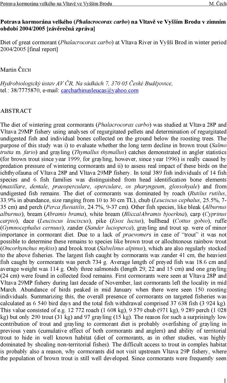 com ABSTRACT The diet of wintering great cormorants (Phalacrocorax carbo) was studied at Vltava 28P and Vltava 29MP fishery using analyses of regurgitated pellets and determination of regurgitated