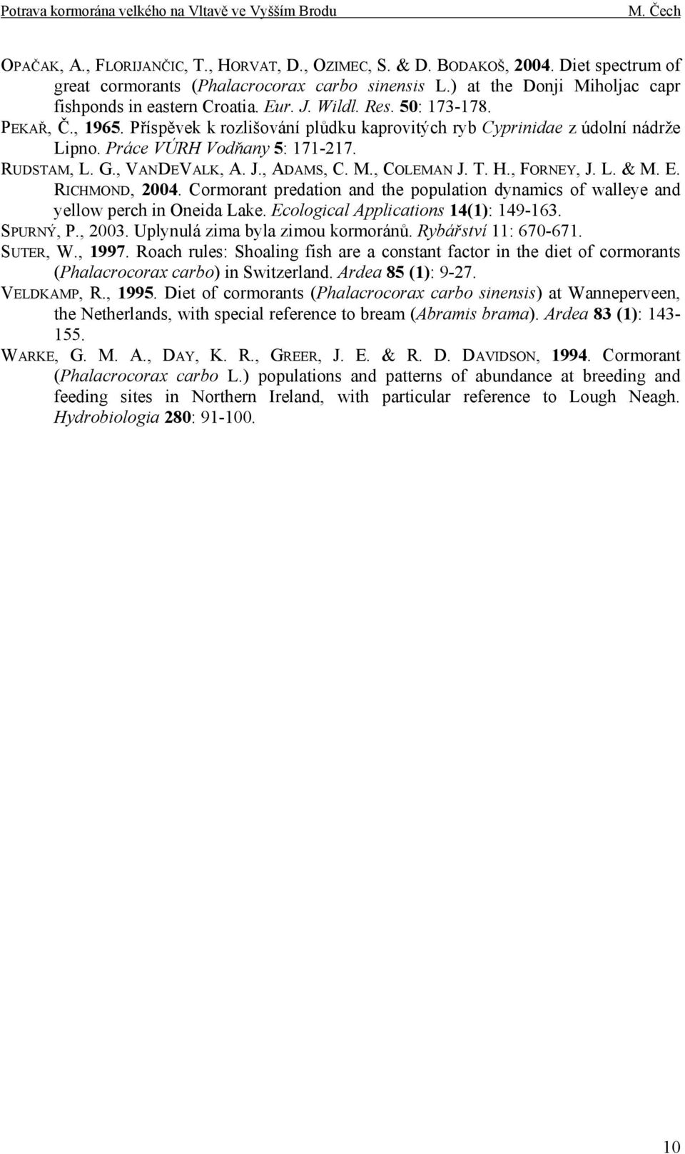 M., COLEMAN J. T. H., FORNEY, J. L. & M. E. RICHMOND, 2004. Cormorant predation and the population dynamics of walleye and yellow perch in Oneida Lake. Ecological Applications 14(1): 149-163.