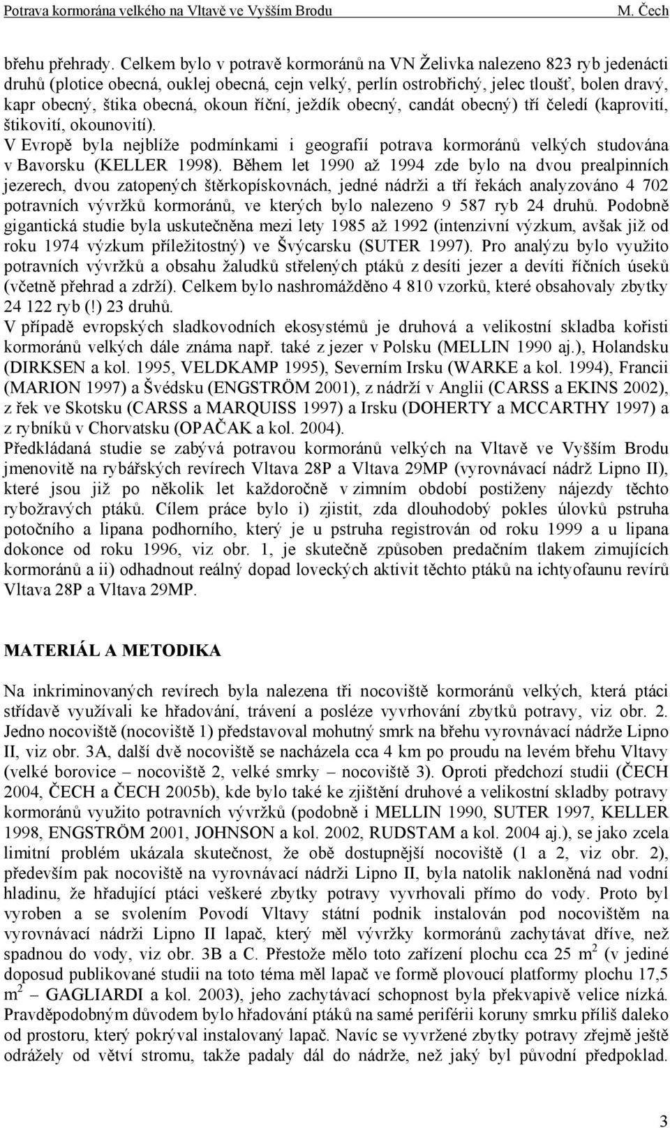 okoun říční, ježdík obecný, candát obecný) tří čeledí (kaprovití, štikovití, okounovití). V Evropě byla nejblíže podmínkami i geografií potrava kormoránů velkých studována v Bavorsku (KELLER 1998).