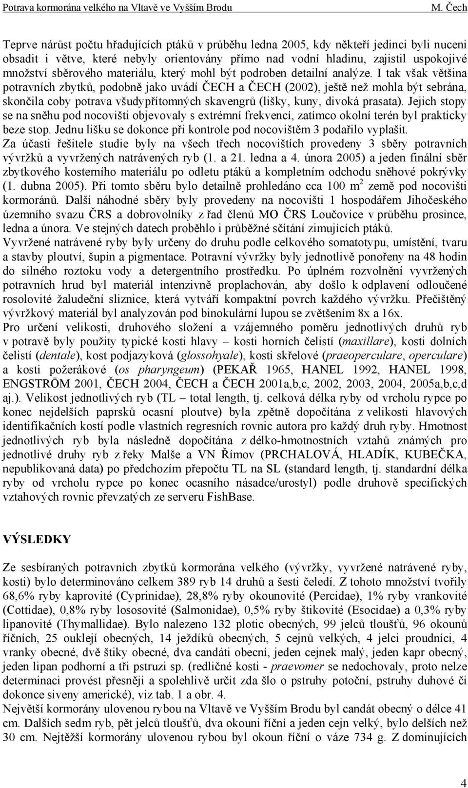 I tak však většina potravních zbytků, podobně jako uvádí ČECH a ČECH (2002), ještě než mohla být sebrána, skončila coby potrava všudypřítomných skavengrů (lišky, kuny, divoká prasata).