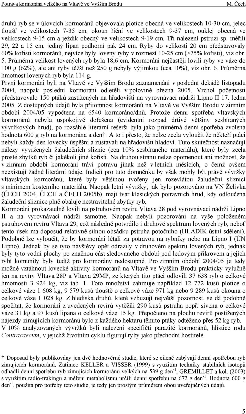 Ryby do velikosti 20 cm představovaly 60% kořisti kormoránů, nejvíce byly loveny ryby v rozmezí 10-25 cm (>75% kořisti), viz obr. 5. Průměrná velikost lovených ryb byla 18,6 cm.