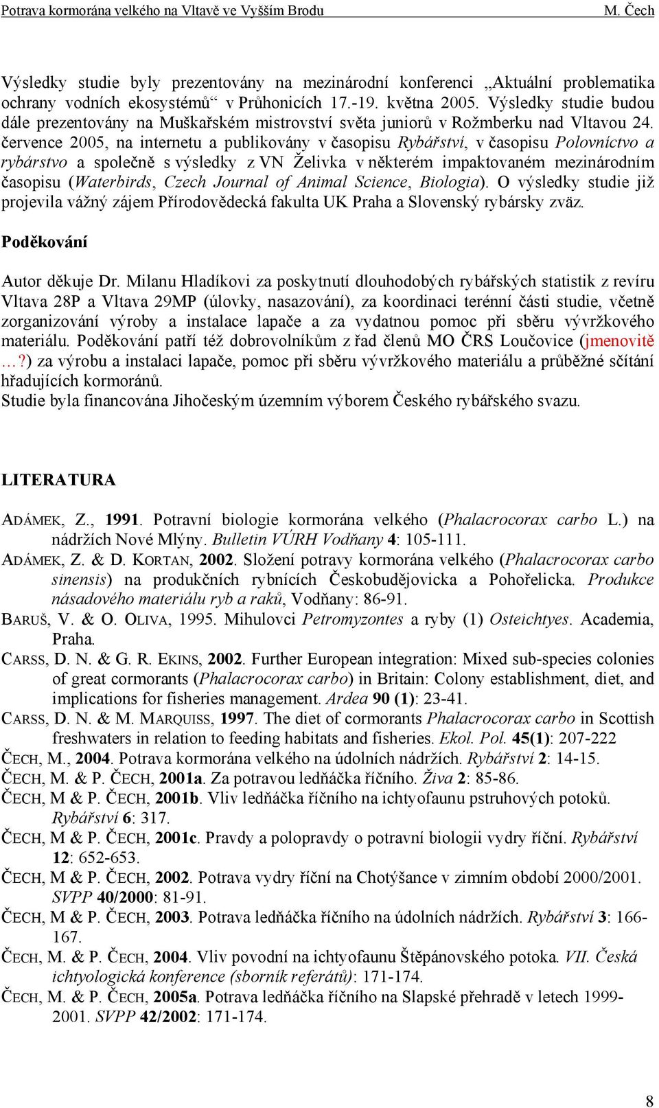 července 2005, na internetu a publikovány v časopisu Rybářství, v časopisu Polovníctvo a rybárstvo a společně s výsledky z VN Želivka v některém impaktovaném mezinárodním časopisu (Waterbirds, Czech