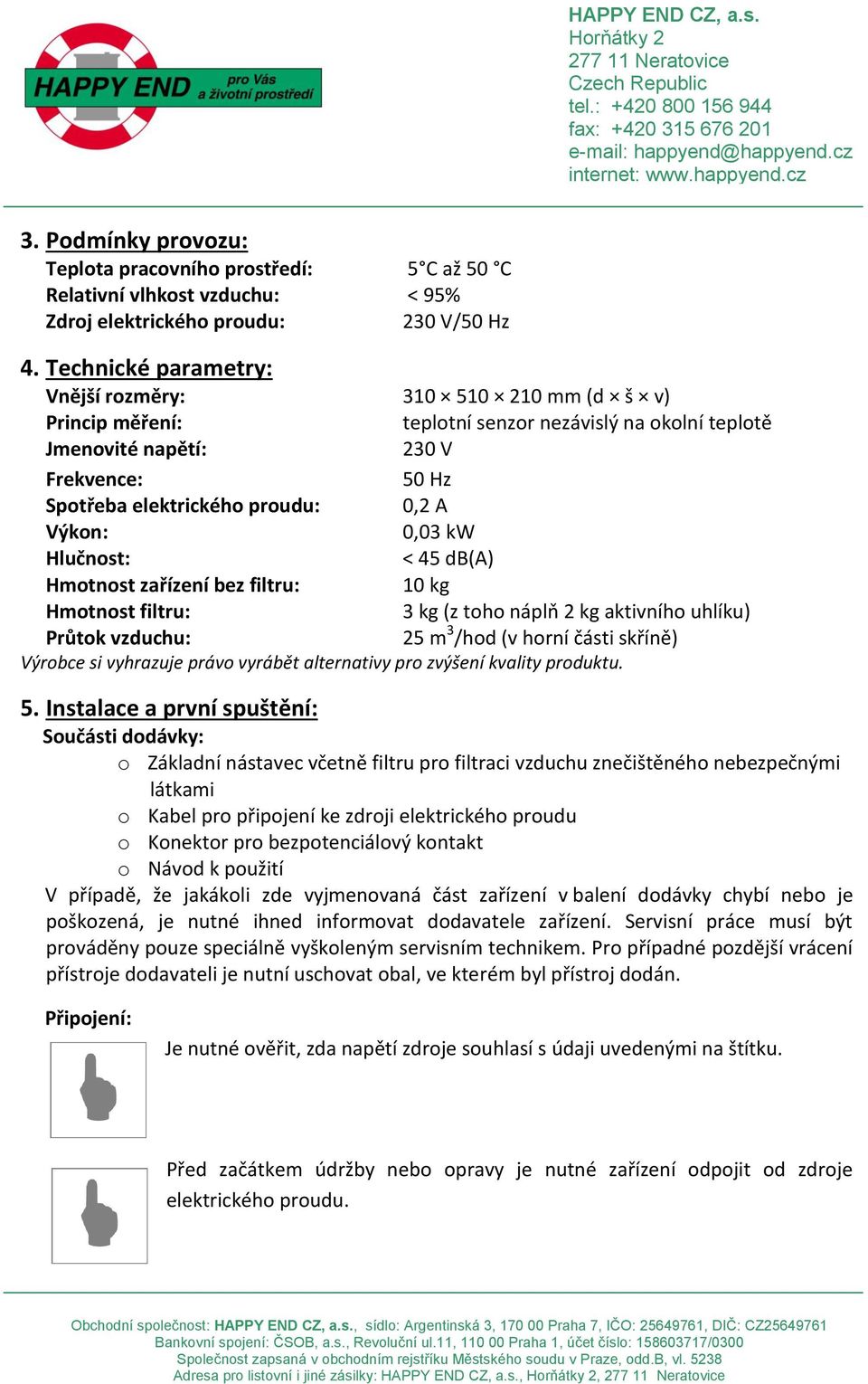 Výkon: 0,03 kw Hlučnost: < 45 db(a) Hmotnost zařízení bez filtru: 10 kg Hmotnost filtru: 3 kg (z toho náplň 2 kg aktivního uhlíku) Průtok vzduchu: 25 m 3 /hod (v horní části skříně) Výrobce si