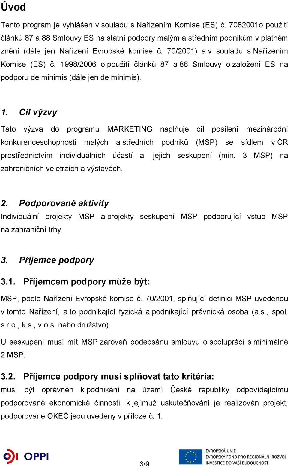 1998/2006 o použití článků 87 a 88 Smlouvy o založení ES na podporu de minimis (dále jen de minimis). 1.