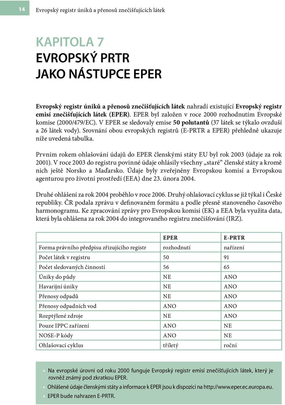 Srovnání obou evropských registrů (E-PRTR a EPER) přehledně ukazuje níže uvedená tabulka. Prvním rokem ohlašování údajů do EPER členskými státy EU byl rok 2003 (údaje za rok 2001).