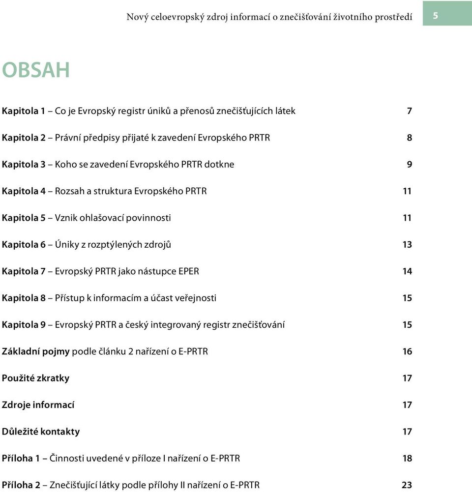 zdrojů 13 Kapitola 7 Evropský PRTR jako nástupce EPER 14 Kapitola 8 Přístup k informacím a účast veřejnosti 15 Kapitola 9 Evropský PRTR a český integrovaný registr znečišťování 15 Základní pojmy