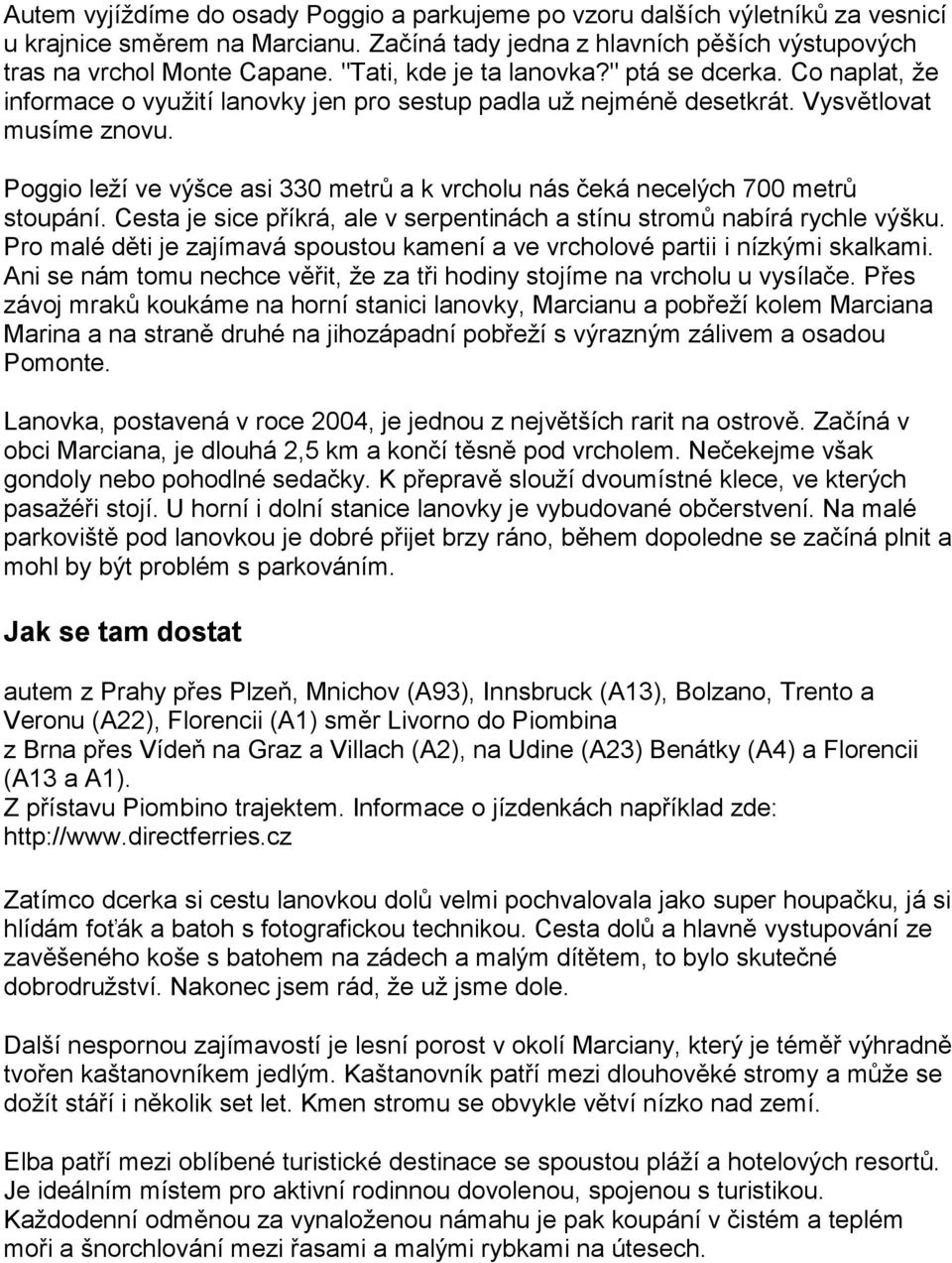 Poggio leží ve výšce asi 330 metrů a k vrcholu nás čeká necelých 700 metrů stoupání. Cesta je sice příkrá, ale v serpentinách a stínu stromů nabírá rychle výšku.