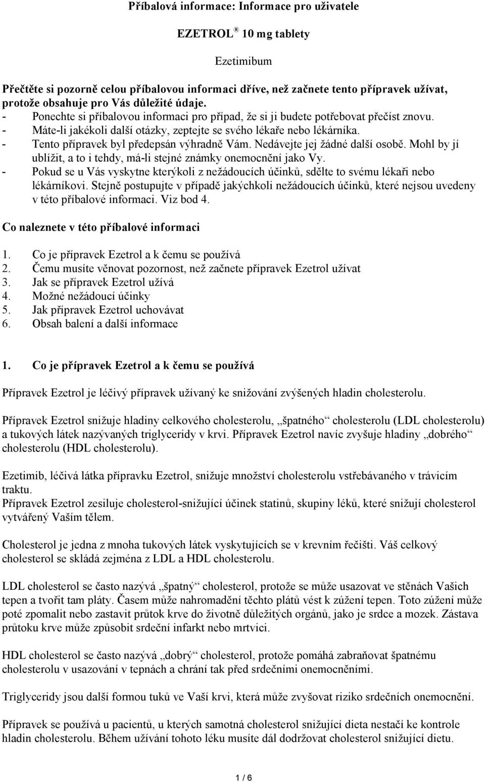 - Tento přípravek byl předepsán výhradně Vám. Nedávejte jej žádné další osobě. Mohl by jí ublížit, a to i tehdy, má-li stejné známky onemocnění jako Vy.