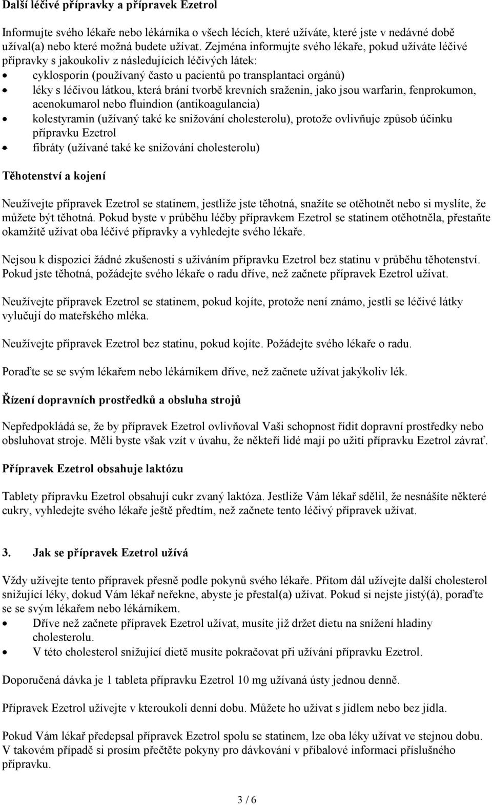 která brání tvorbě krevních sraženin, jako jsou warfarin, fenprokumon, acenokumarol nebo fluindion (antikoagulancia) kolestyramin (užívaný také ke snižování cholesterolu), protože ovlivňuje způsob