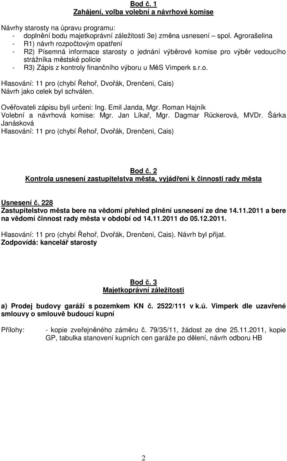 Vimperk s.r.o. Hlasování: 11 pro (chybí Řehoř, Dvořák, Drenčeni, Cais) Návrh jako celek byl schválen. Ověřovateli zápisu byli určeni: Ing. Emil Janda, Mgr. Roman Hajník Volební a návrhová komise: Mgr.