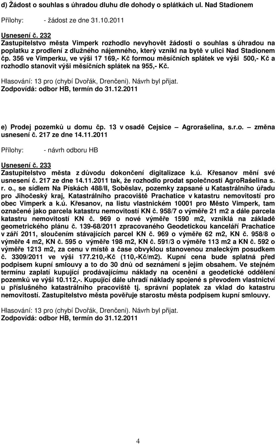 356 ve Vimperku, ve výši 17 169,- Kč formou měsíčních splátek ve výši 500,- Kč a rozhodlo stanovit výši měsíčních splátek na 955,- Kč. Hlasování: 13 pro (chybí Dvořák, Drenčeni). Návrh byl přijat.