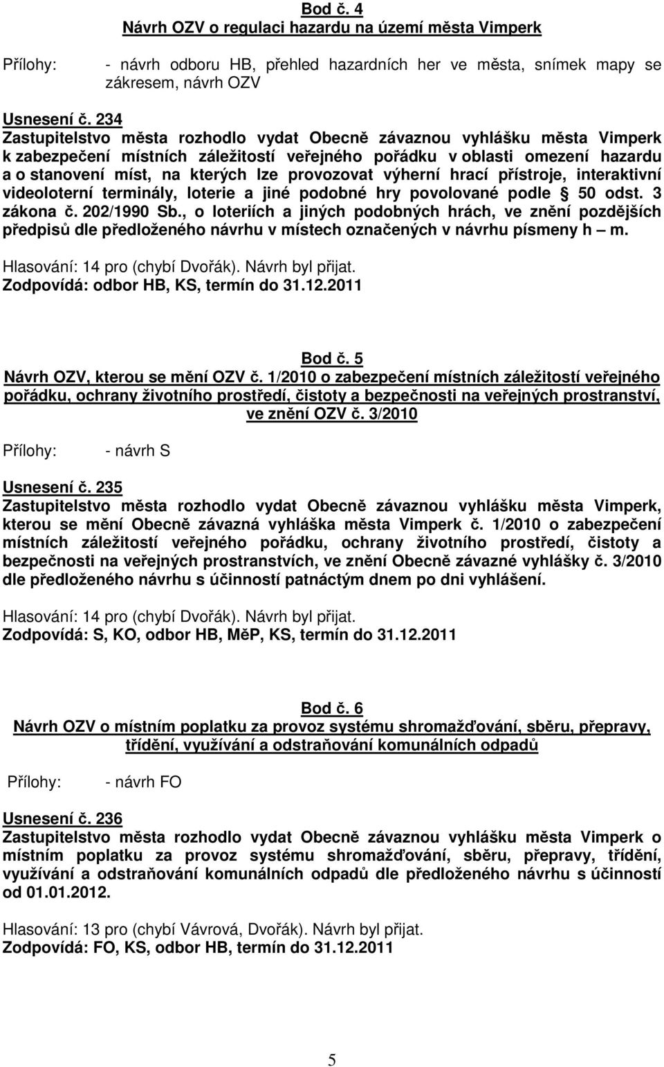 provozovat výherní hrací přístroje, interaktivní videoloterní terminály, loterie a jiné podobné hry povolované podle 50 odst. 3 zákona č. 202/1990 Sb.