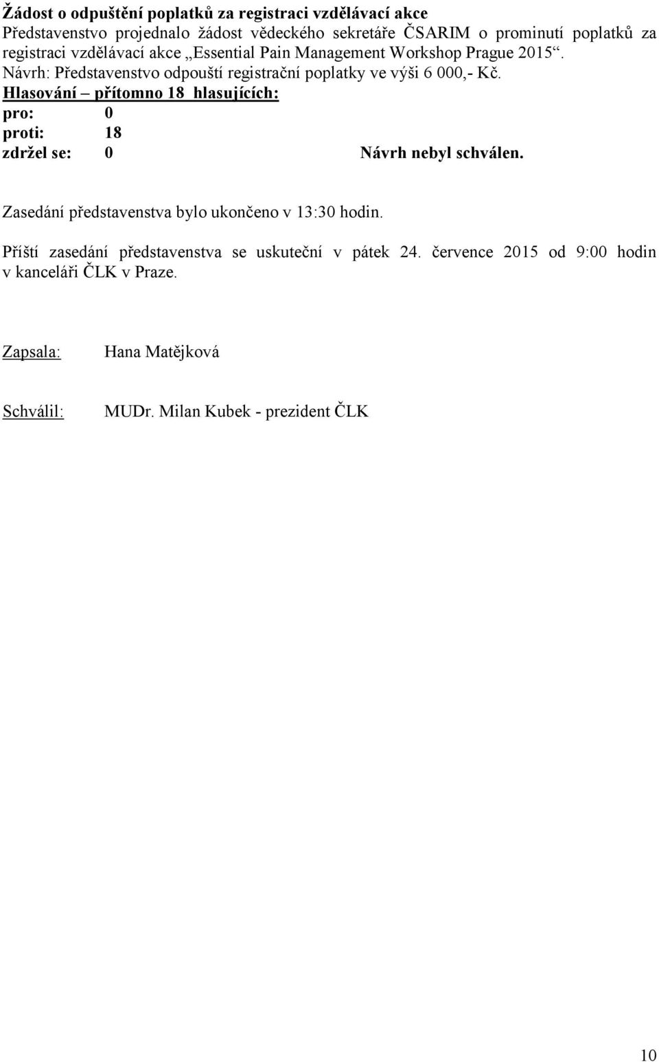 Hlasování přítomno 18 hlasujících: pro: 0 proti: 18 zdržel se: 0 Návrh nebyl schválen. Zasedání představenstva bylo ukončeno v 13:30 hodin.