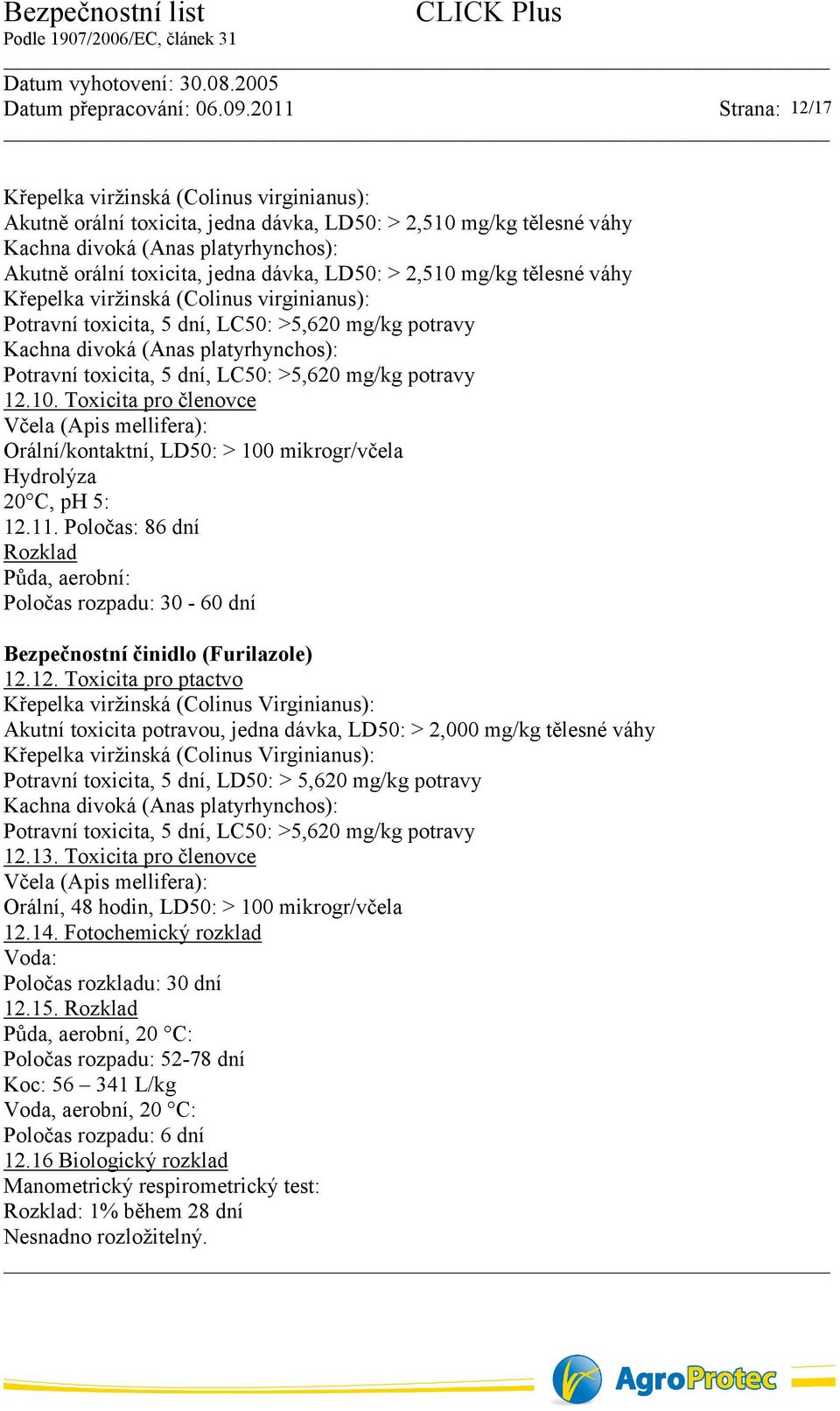 mg/kg potravy 12.10. Toxicita pro členovce Včela (Apis mellifera): Orální/kontaktní, LD50: > 100 mikrogr/včela Hydrolýza 20 C, ph 5: 12.11.
