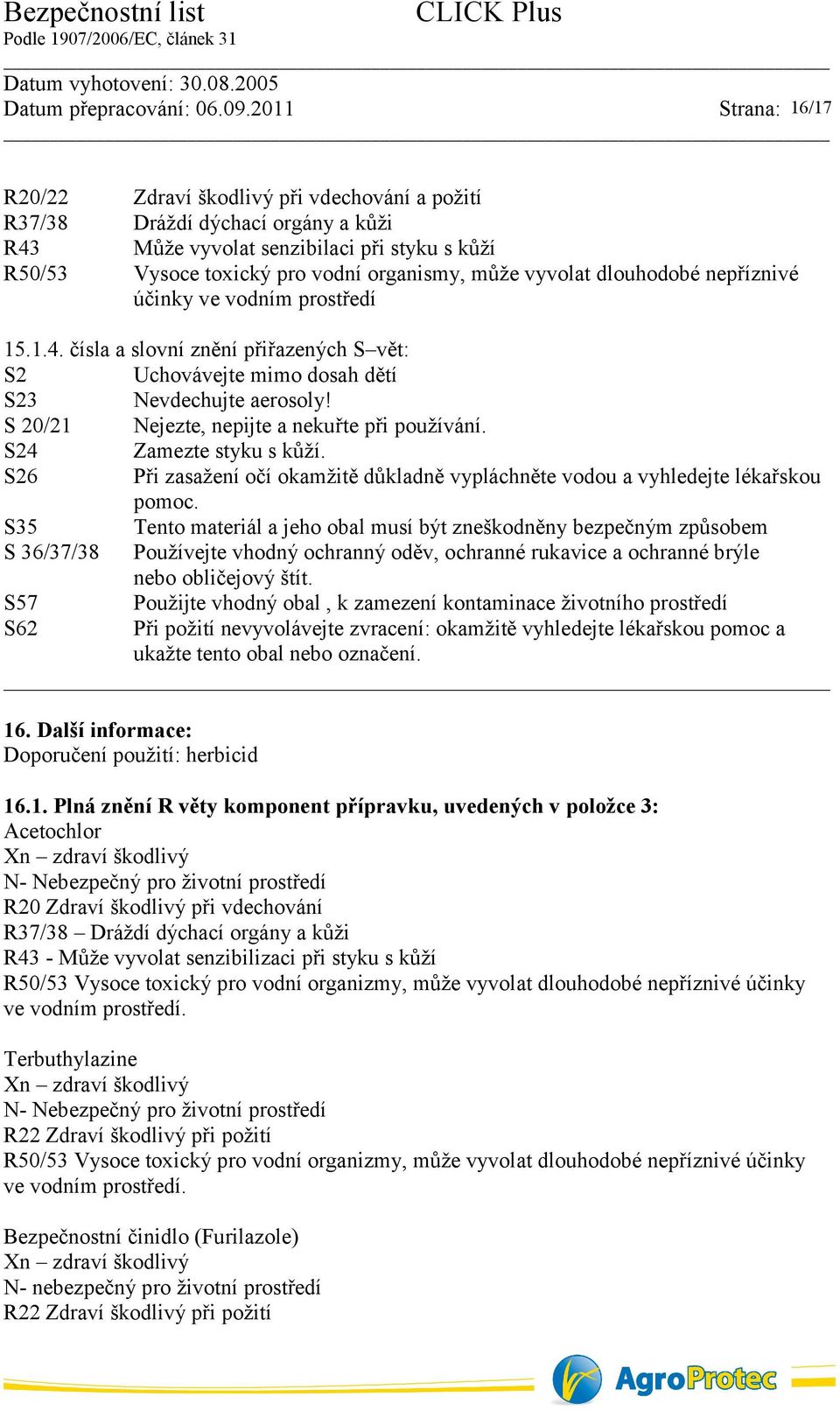 S 20/21 Nejezte, nepijte a nekuřte při používání. S24 Zamezte styku s kůží. S26 Při zasažení očí okamžitě důkladně vypláchněte vodou a vyhledejte lékařskou pomoc.