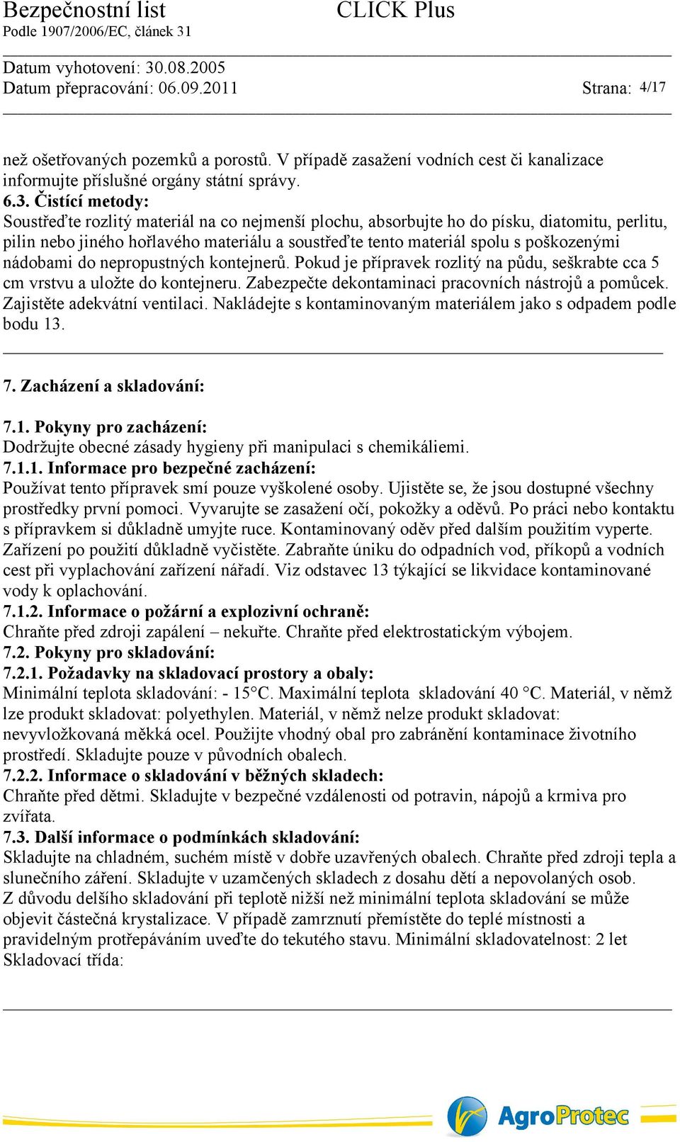 nádobami do nepropustných kontejnerů. Pokud je přípravek rozlitý na půdu, seškrabte cca 5 cm vrstvu a uložte do kontejneru. Zabezpečte dekontaminaci pracovních nástrojů a pomůcek.