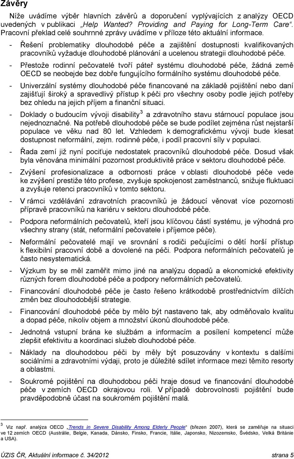 - Řešení problematiky dlouhodobé péče a zajištění dostupnosti kvalifikovaných pracovníků vyžaduje dlouhodobé plánování a ucelenou strategii dlouhodobé péče.