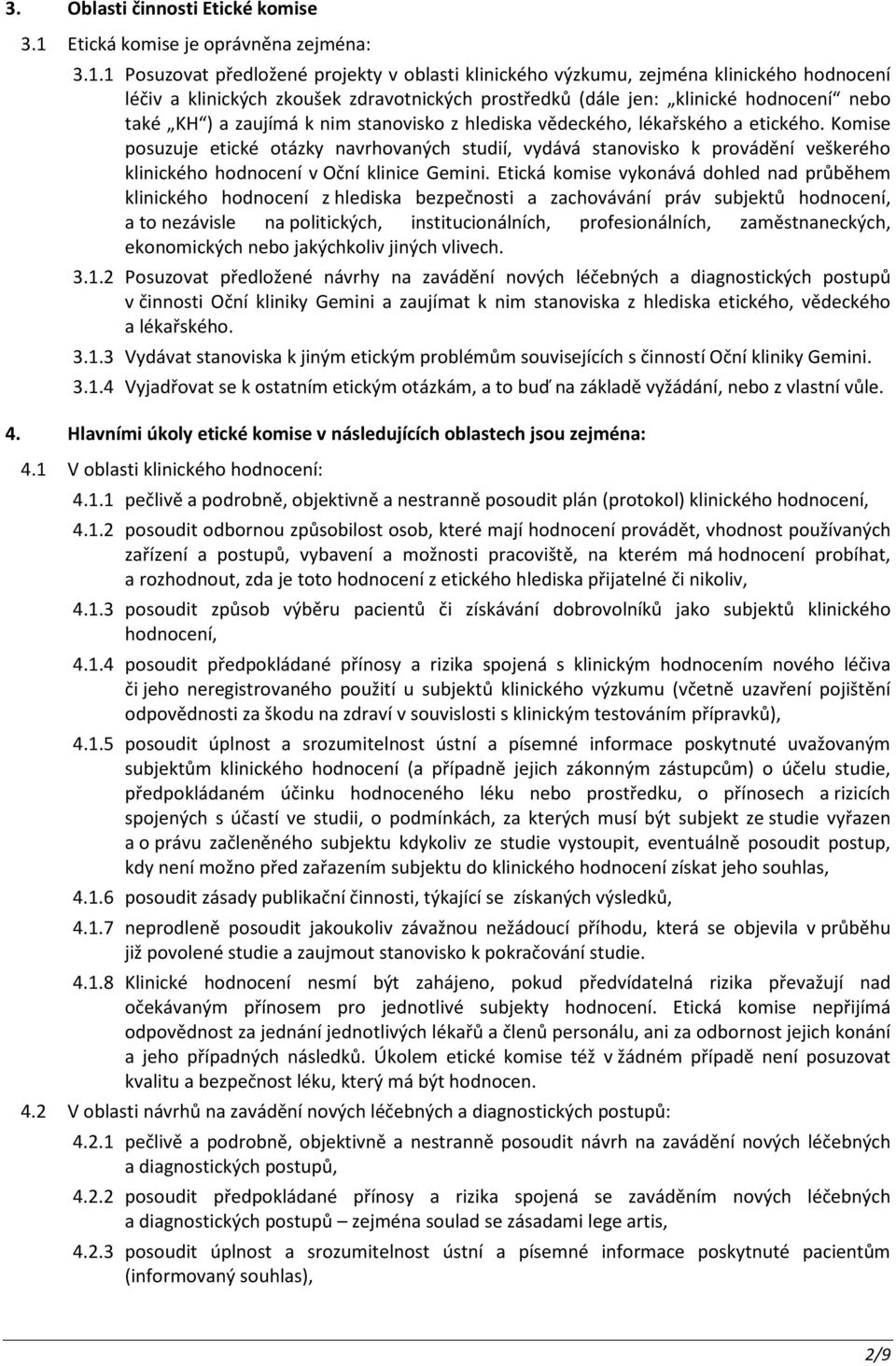 1 Posuzovat předložené projekty v oblasti klinického výzkumu, zejména klinického hodnocení léčiv a klinických zkoušek zdravotnických prostředků (dále jen: klinické hodnocení nebo také KH ) a zaujímá