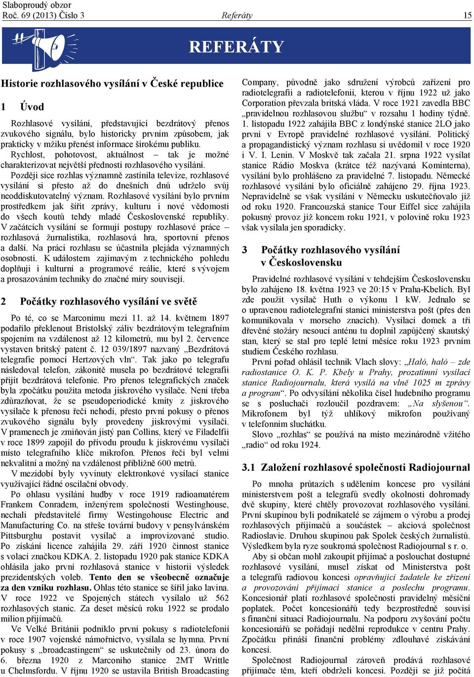 Později sice rozhlas významně zastínila televize, rozhlasové vysílání si přesto až do dnešních dnů udrželo svůj neoddiskutovatelný význam.
