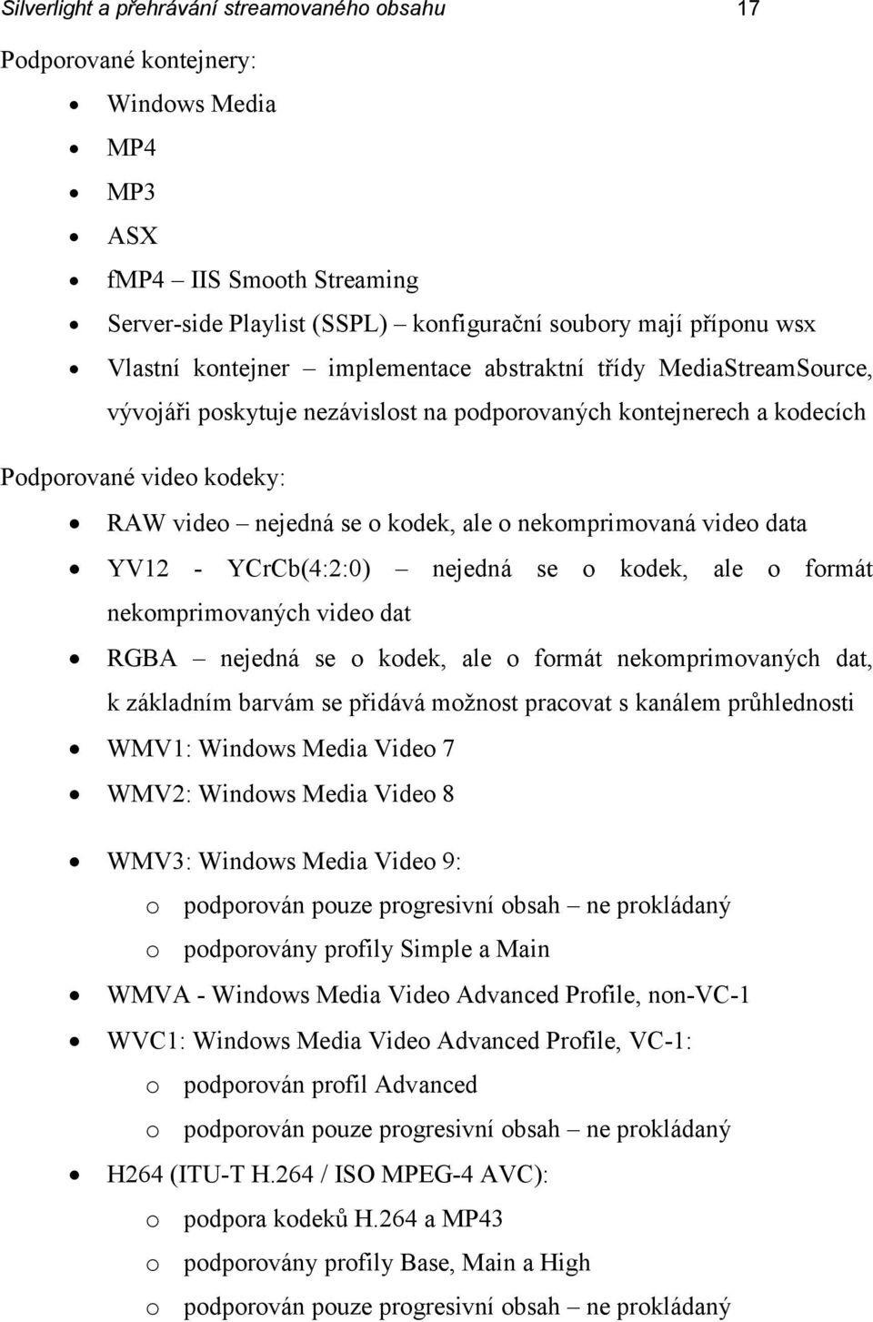 nekomprimovaná video data YV12 - YCrCb(4:2:0) nejedná se o kodek, ale o formát nekomprimovaných video dat RGBA nejedná se o kodek, ale o formát nekomprimovaných dat, k základním barvám se přidává