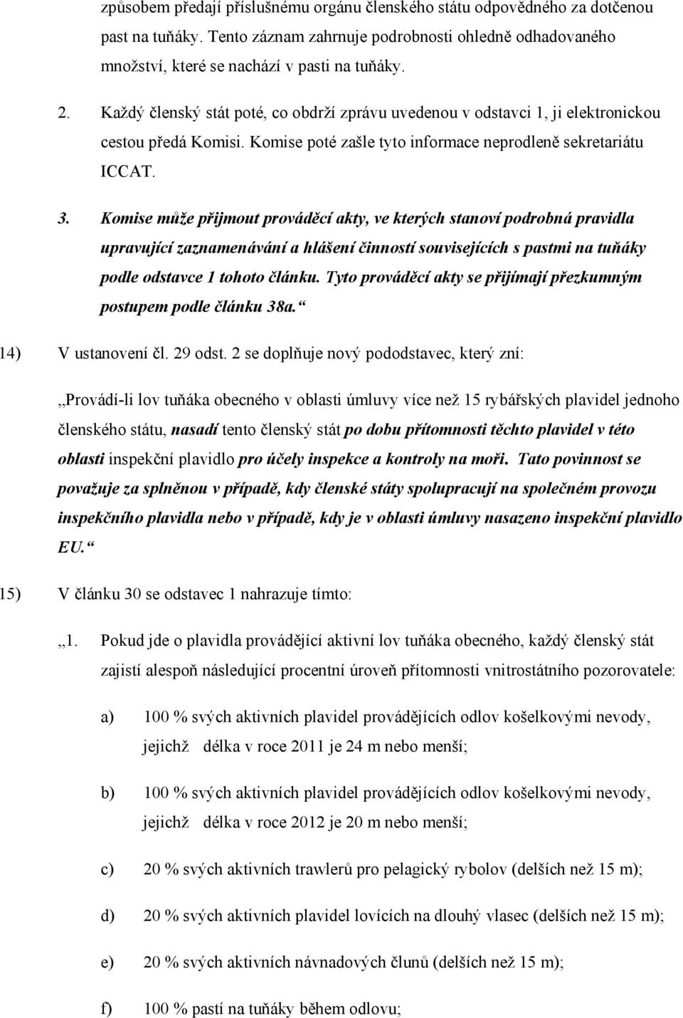 Komise může přijmout prováděcí akty, ve kterých stanoví podrobná pravidla upravující zaznamenávání a hlášení činností souvisejících s pastmi na tuňáky podle odstavce 1 tohoto článku.