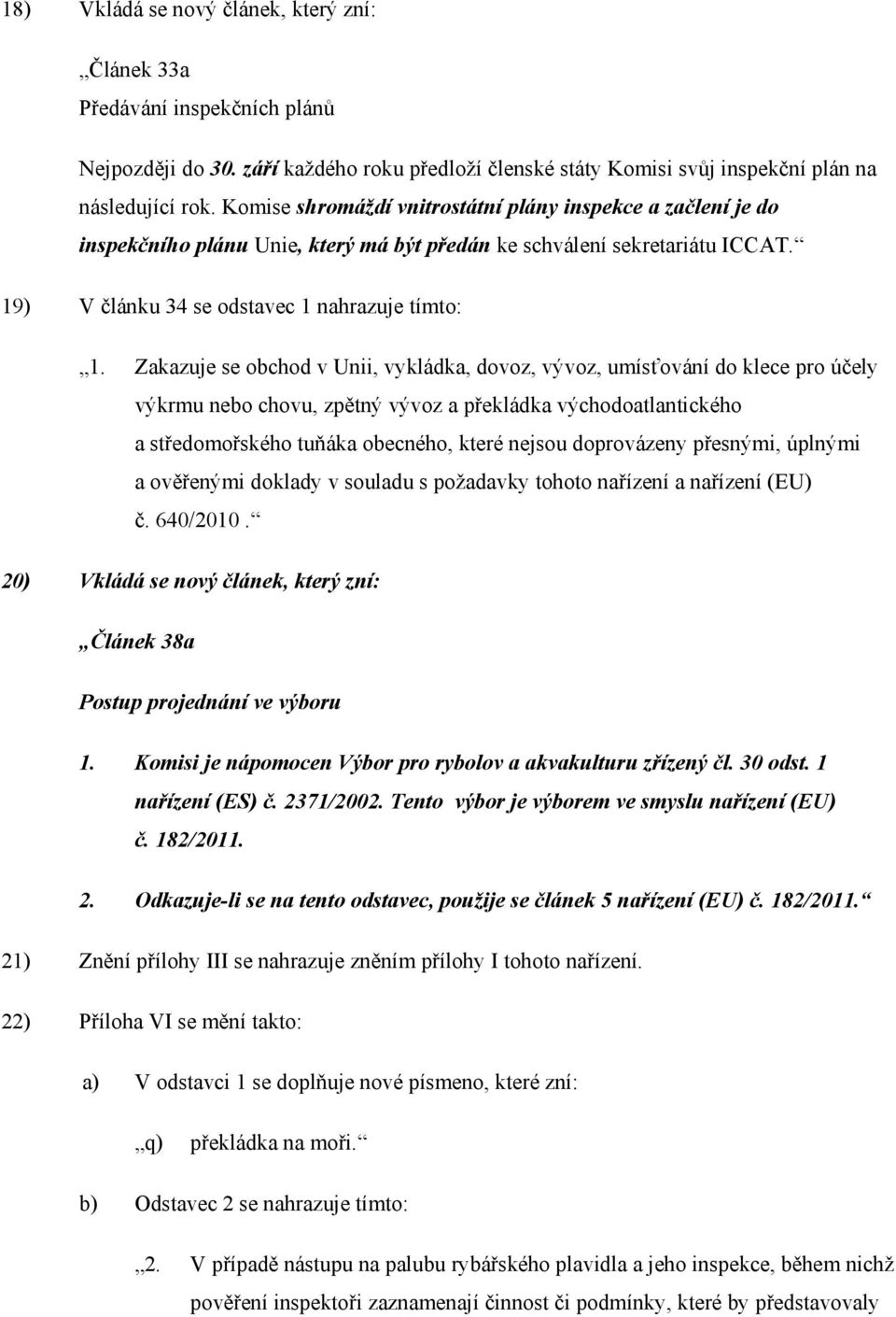 Zakazuje se obchod v Unii, vykládka, dovoz, vývoz, umísťování do klece pro účely výkrmu nebo chovu, zpětný vývoz a překládka východoatlantického a středomořského tuňáka obecného, které nejsou