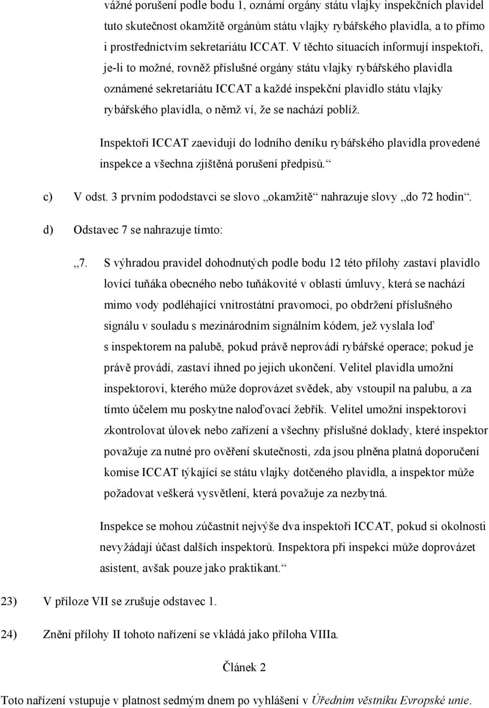 plavidla, o němž ví, že se nachází poblíž. Inspektoři ICCAT zaevidují do lodního deníku rybářského plavidla provedené inspekce a všechna zjištěná porušení předpisů. c) V odst.