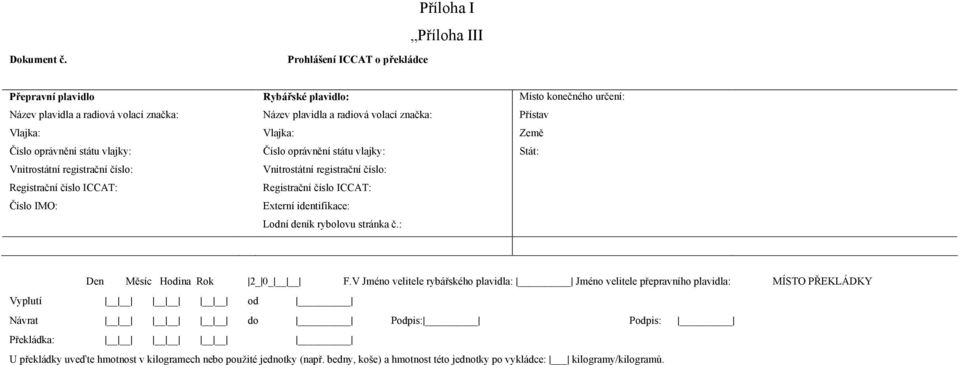 ICCAT: Číslo IMO: Rybářské plavidlo: Název plavidla a radiová volací značka: Vlajka: Číslo oprávnění státu vlajky: Vnitrostátní registrační číslo: Registrační číslo ICCAT: Externí identifikace: