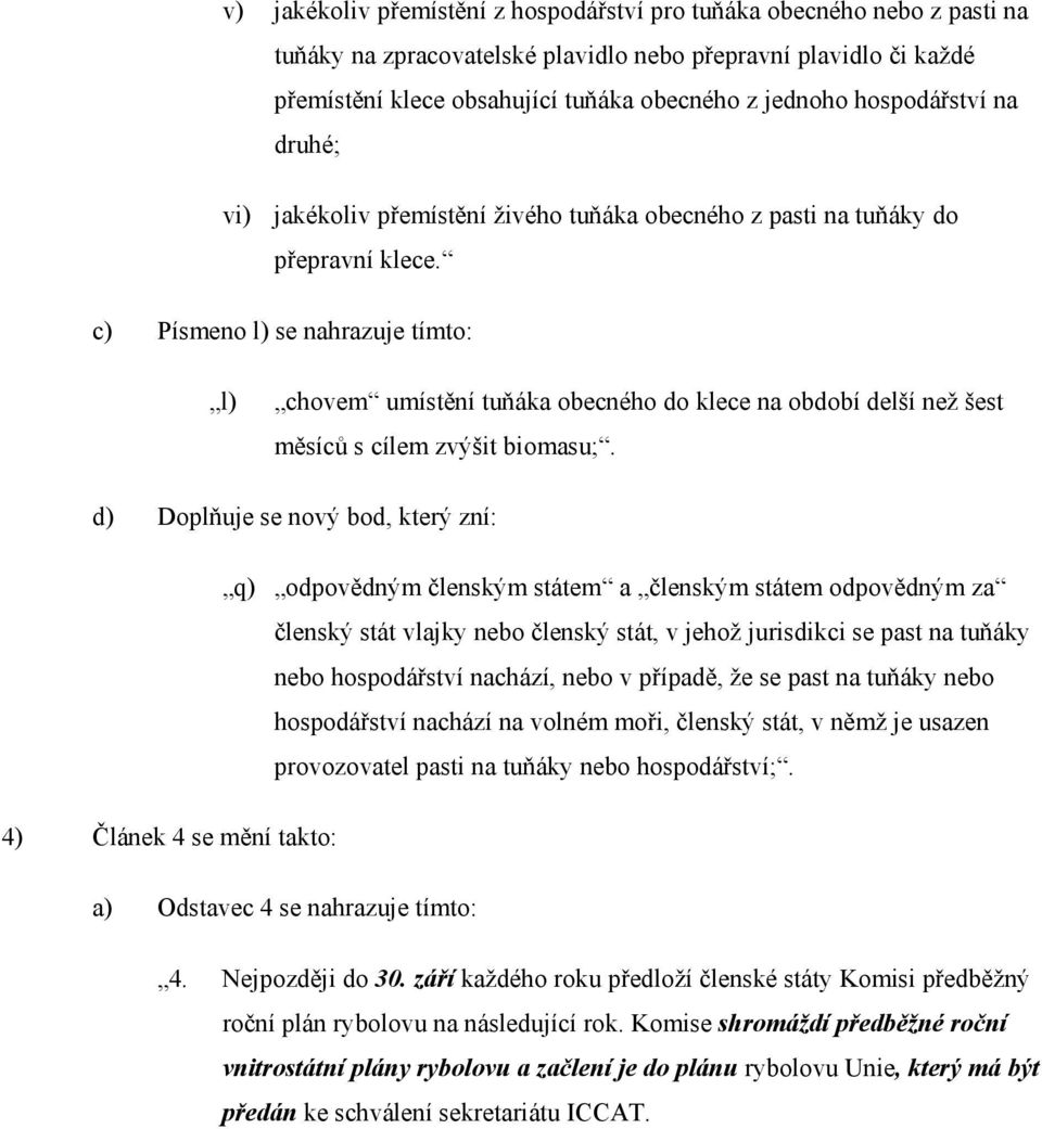 c) Písmeno l) se nahrazuje tímto: l) chovem umístění tuňáka obecného do klece na období delší než šest měsíců s cílem zvýšit biomasu;.