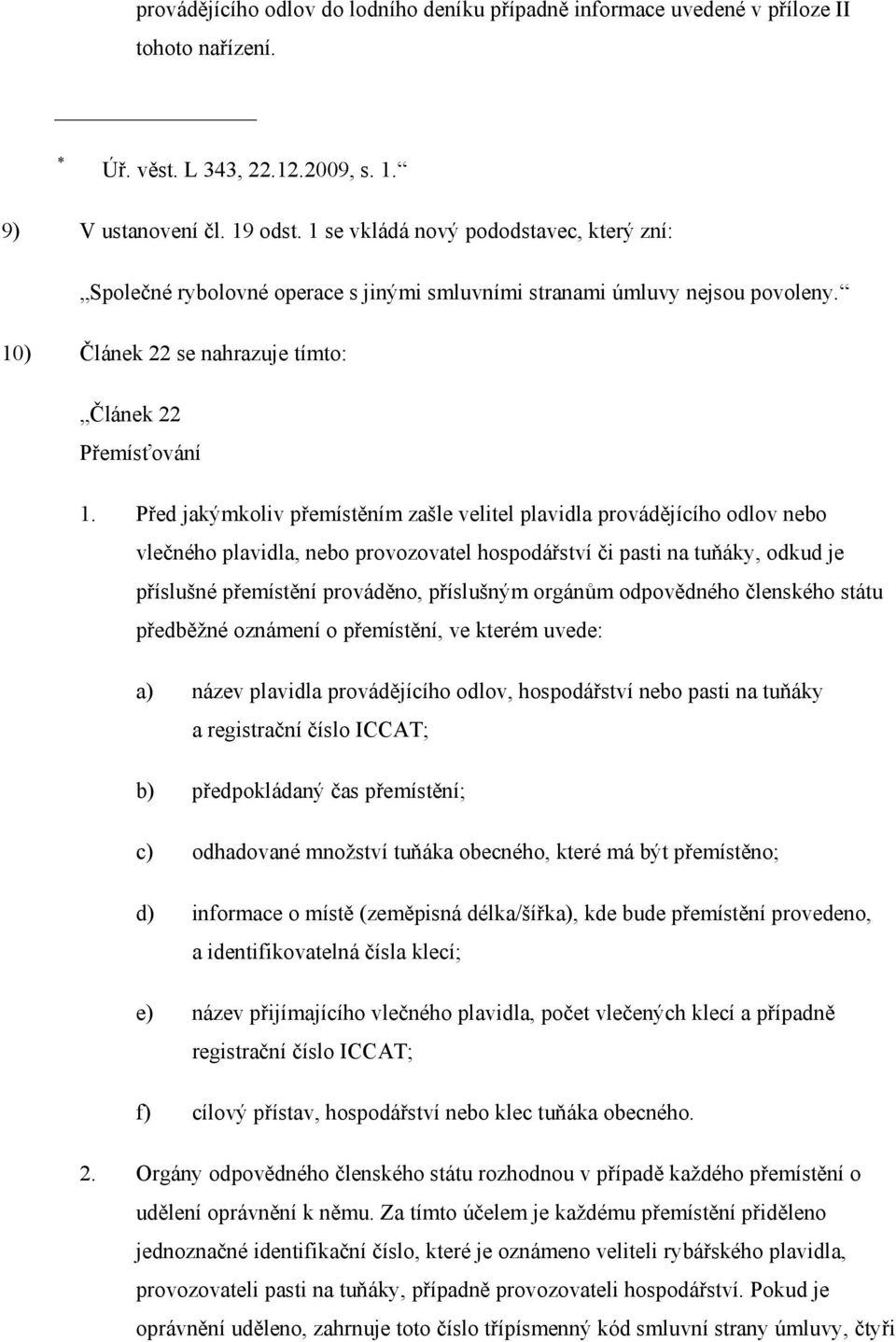 Před jakýmkoliv přemístěním zašle velitel plavidla provádějícího odlov nebo vlečného plavidla, nebo provozovatel hospodářství či pasti na tuňáky, odkud je příslušné přemístění prováděno, příslušným