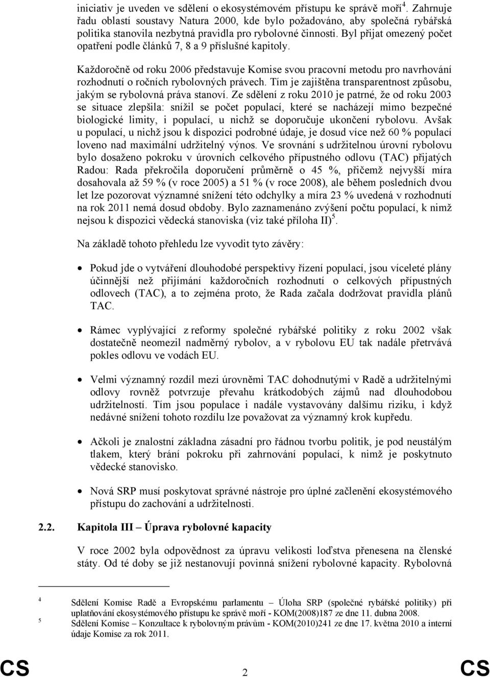 Byl přijat omezený počet opatření podle článků 7, 8 a 9 příslušné kapitoly. Každoročně od roku 2006 představuje Komise svou pracovní metodu pro navrhování rozhodnutí o ročních rybolovných právech.