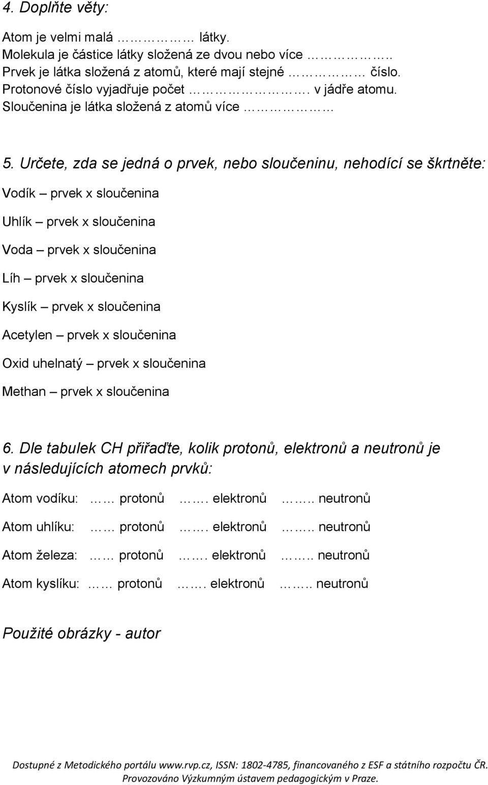 Určete, zda se jedná o prvek, nebo sloučeninu, nehodící se škrtněte: Vodík prvek x sloučenina Uhlík prvek x sloučenina Voda prvek x sloučenina Líh prvek x sloučenina Kyslík prvek x sloučenina