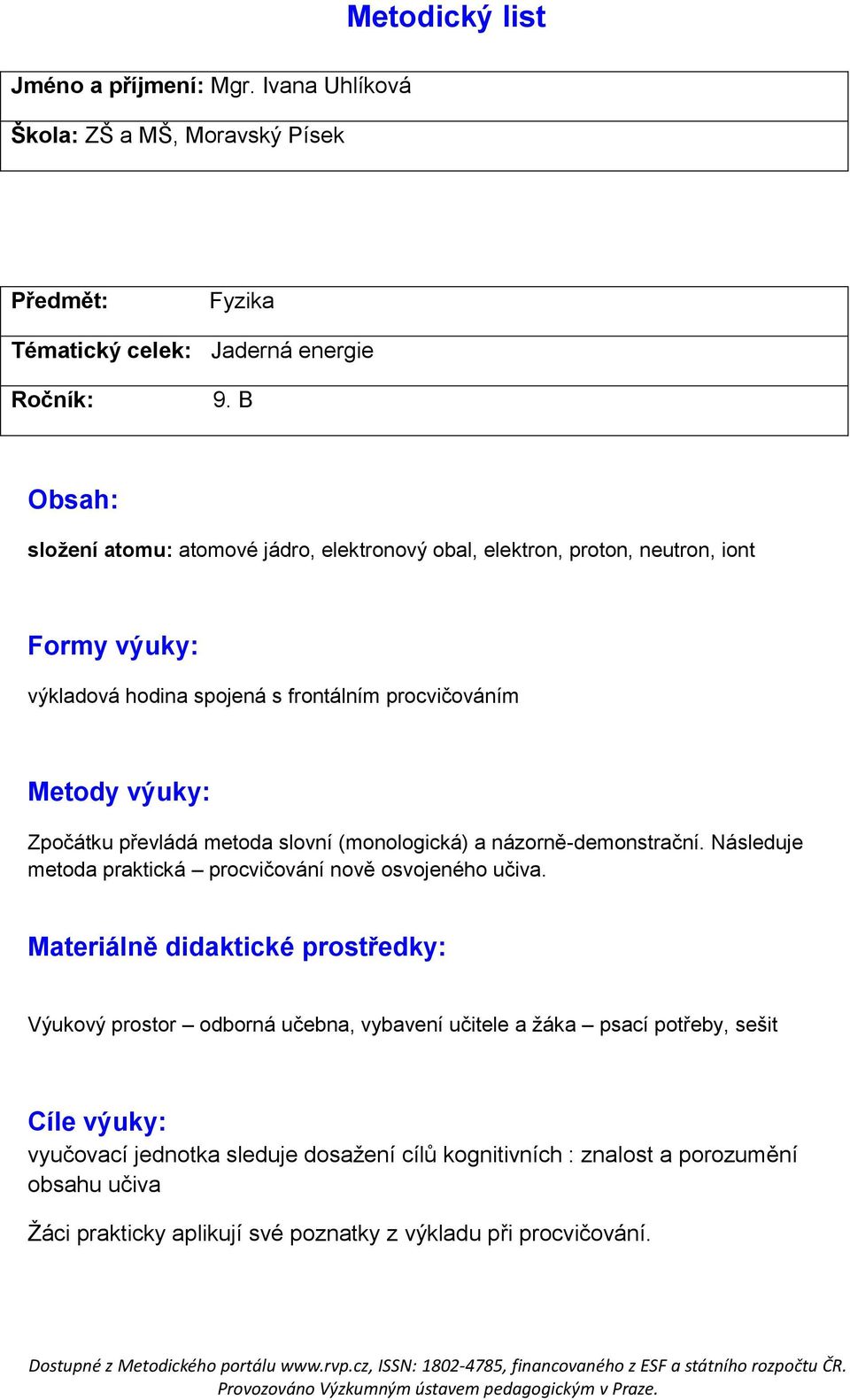 převládá metoda slovní (monologická) a názorně-demonstrační. Následuje metoda praktická procvičování nově osvojeného učiva.