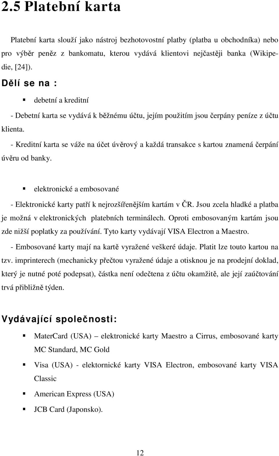 - Kreditní karta se váže na účet úvěrový a každá transakce s kartou znamená čerpání úvěru od banky. elektronické a embosované - Elektronické karty patří k nejrozšířenějším kartám v ČR.