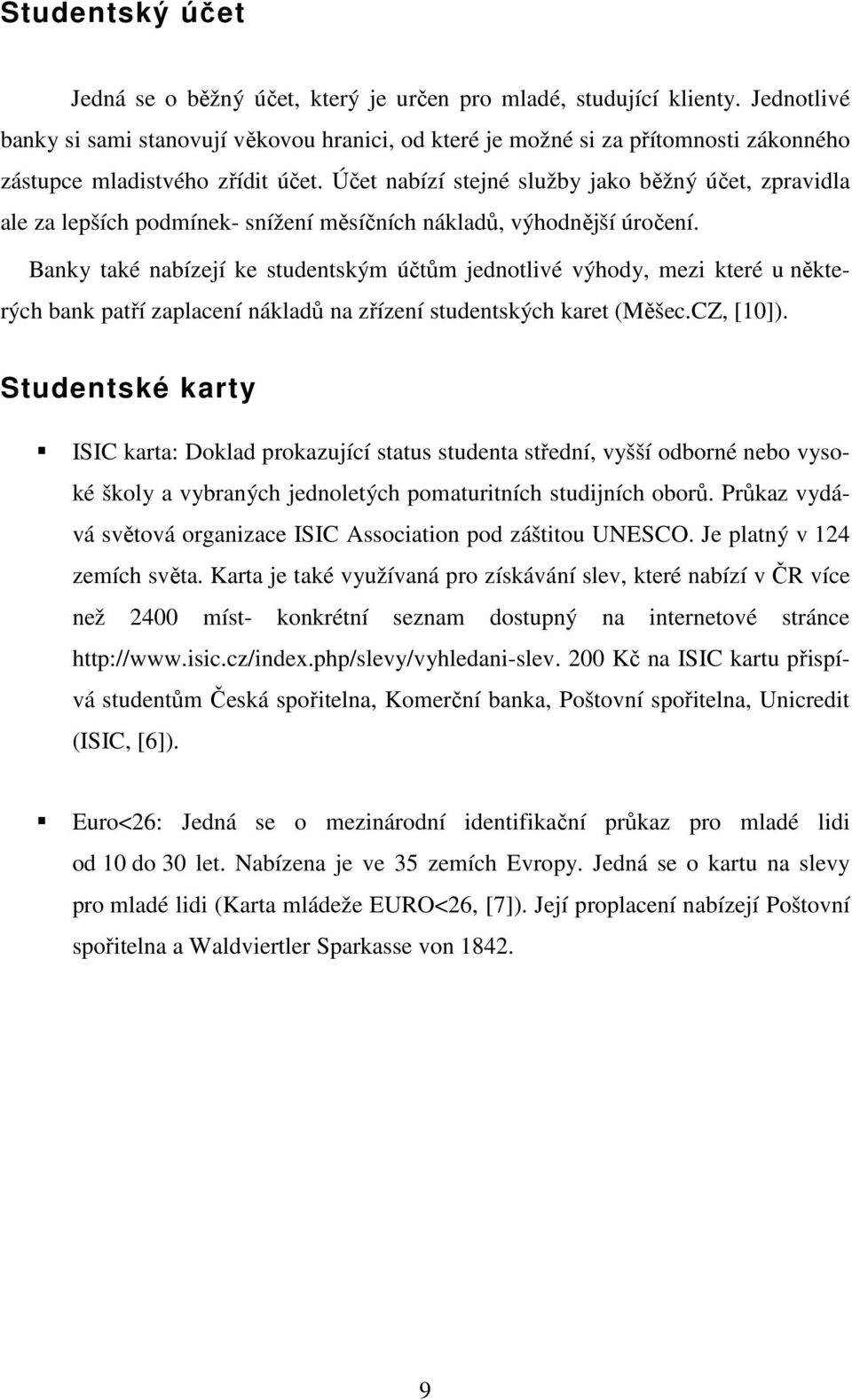 Účet nabízí stejné služby jako běžný účet, zpravidla ale za lepších podmínek- snížení měsíčních nákladů, výhodnější úročení.