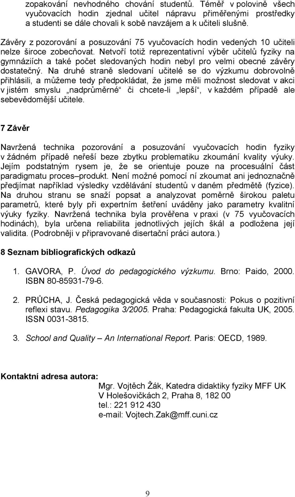 Netvoří totiž reprezentativní výběr učitelů fyziky na gymnáziích a také počet sledovaných hodin nebyl pro velmi obecné závěry dostatečný.