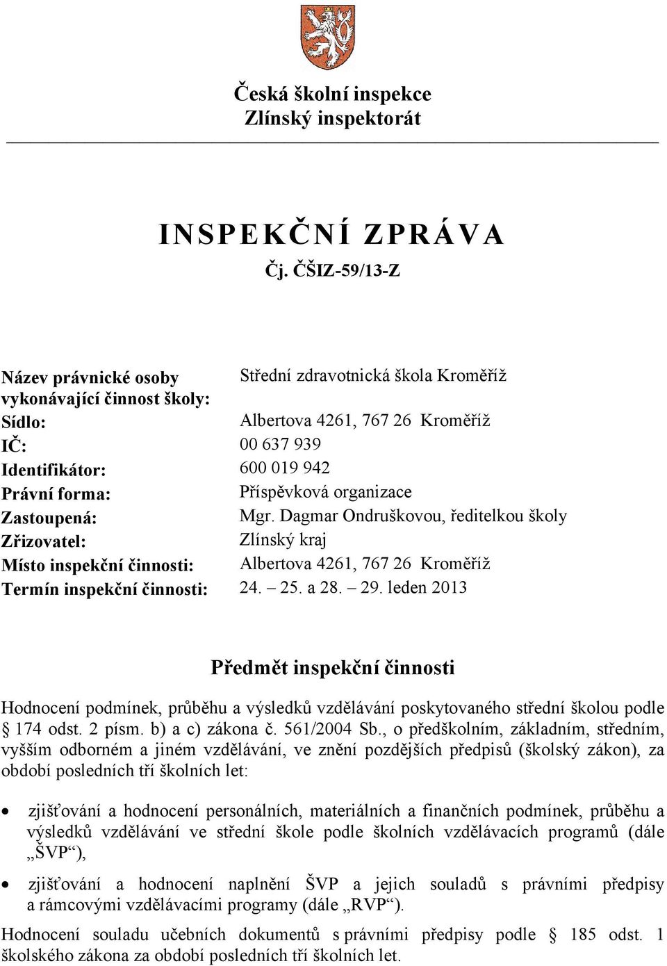 Příspěvková organizace Zastoupená: Mgr. Dagmar Ondruškovou, ředitelkou školy Zřizovatel: Zlínský kraj Místo inspekční činnosti: Albertova 4261, 767 26 Kroměříž Termín inspekční činnosti: 24. 25. a 28.