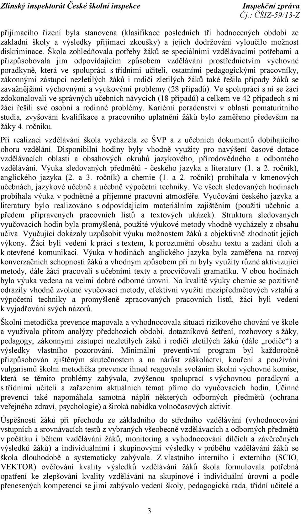 učiteli, ostatními pedagogickými pracovníky, zákonnými zástupci nezletilých žáků i rodiči zletilých žáků také řešila případy žáků se závažnějšími výchovnými a výukovými problémy (28 případů).