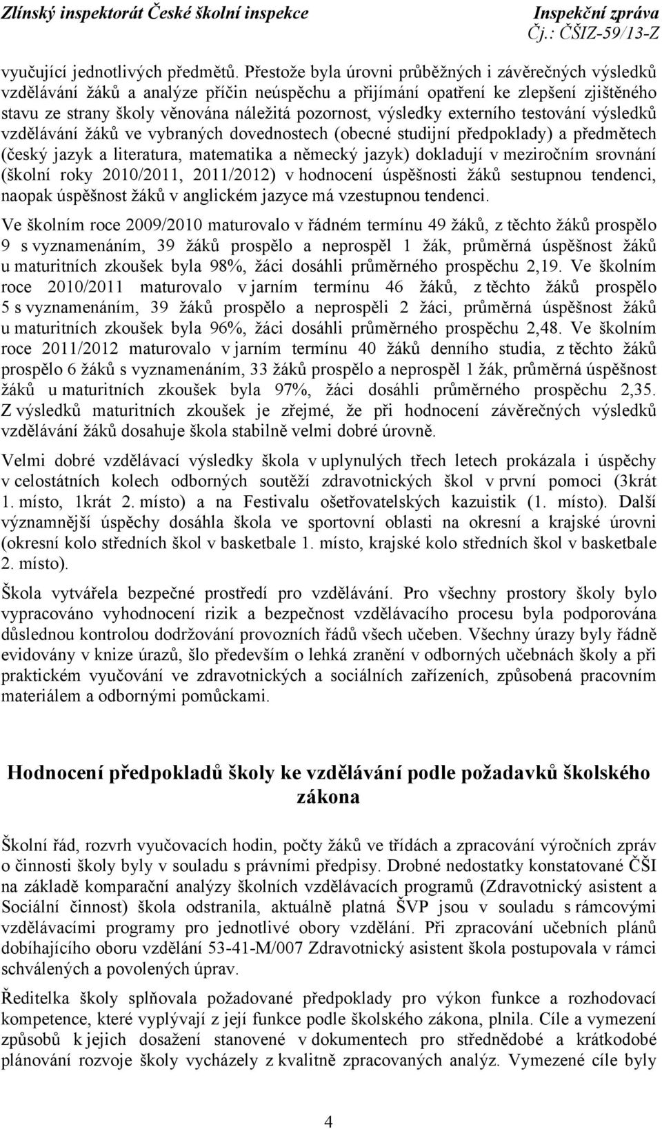 výsledky externího testování výsledků vzdělávání žáků ve vybraných dovednostech (obecné studijní předpoklady) a předmětech (český jazyk a literatura, matematika a německý jazyk) dokladují v