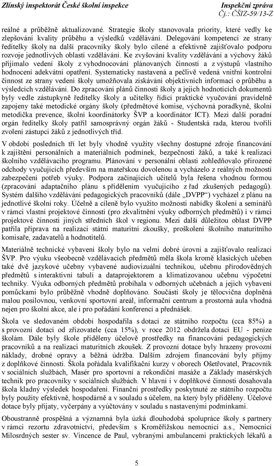 Ke zvyšování kvality vzdělávání a výchovy žáků přijímalo vedení školy zvyhodnocování plánovaných činností a z výstupů vlastního hodnocení adekvátní opatření.