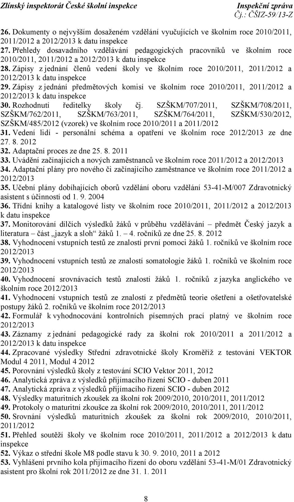 Zápisy z jednání členů vedení školy ve školním roce 2010/2011, 2011/2012 a k datu inspekce 29. Zápisy z jednání předmětových komisí ve školním roce 2010/2011, 2011/2012 a k datu inspekce 30.