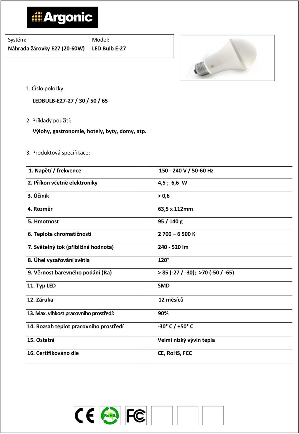 Hmotnost 95 / 140 g 6. Teplota chromatičnosti 2700 6500 K 7. Světelný tok (přibližná hodnota) 240-520 lm 8. Úhel vyzařování světla 120 9.