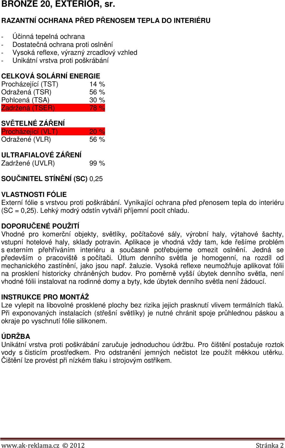 (TSR) 56 % Pohlcená (TSA) 30 % Zadržená (TSER) 78 % Procházející (VLT) 20 % Odražené (VLR) 56 % SOUČINITEL STÍNĚNÍ (SC) 0,25 Externí fólie s vrstvou proti poškrábání.