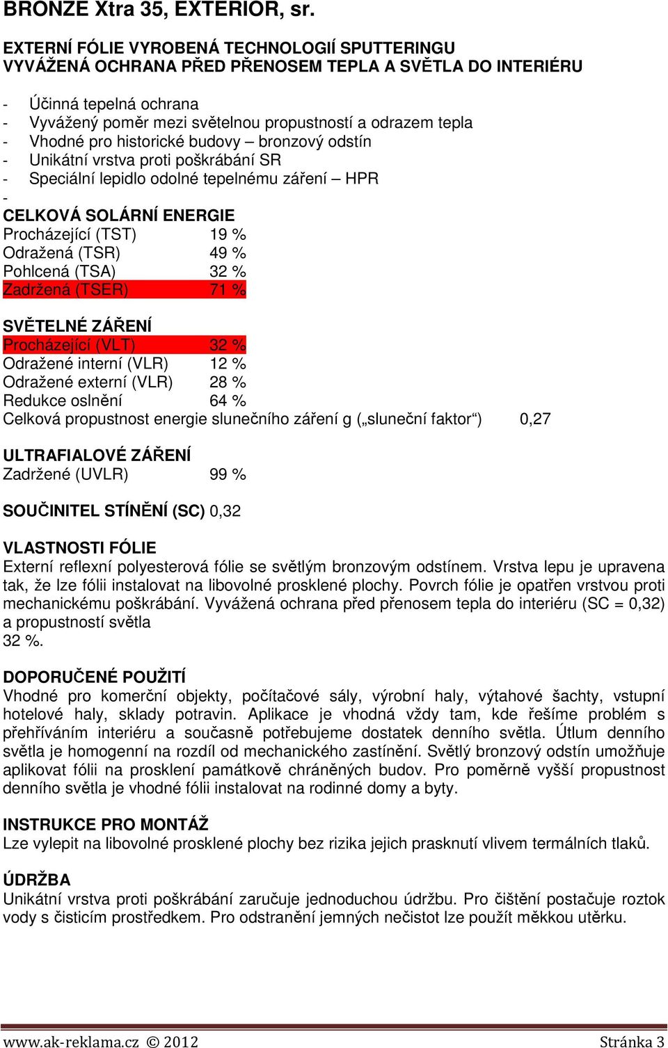 bronzový odstín - Unikátní vrstva proti poškrábání SR - Speciální lepidlo odolné tepelnému záření HPR - Procházející (TST) 19 % Odražená (TSR) 49 % Pohlcená (TSA) 32 % Zadržená (TSER) 71 %