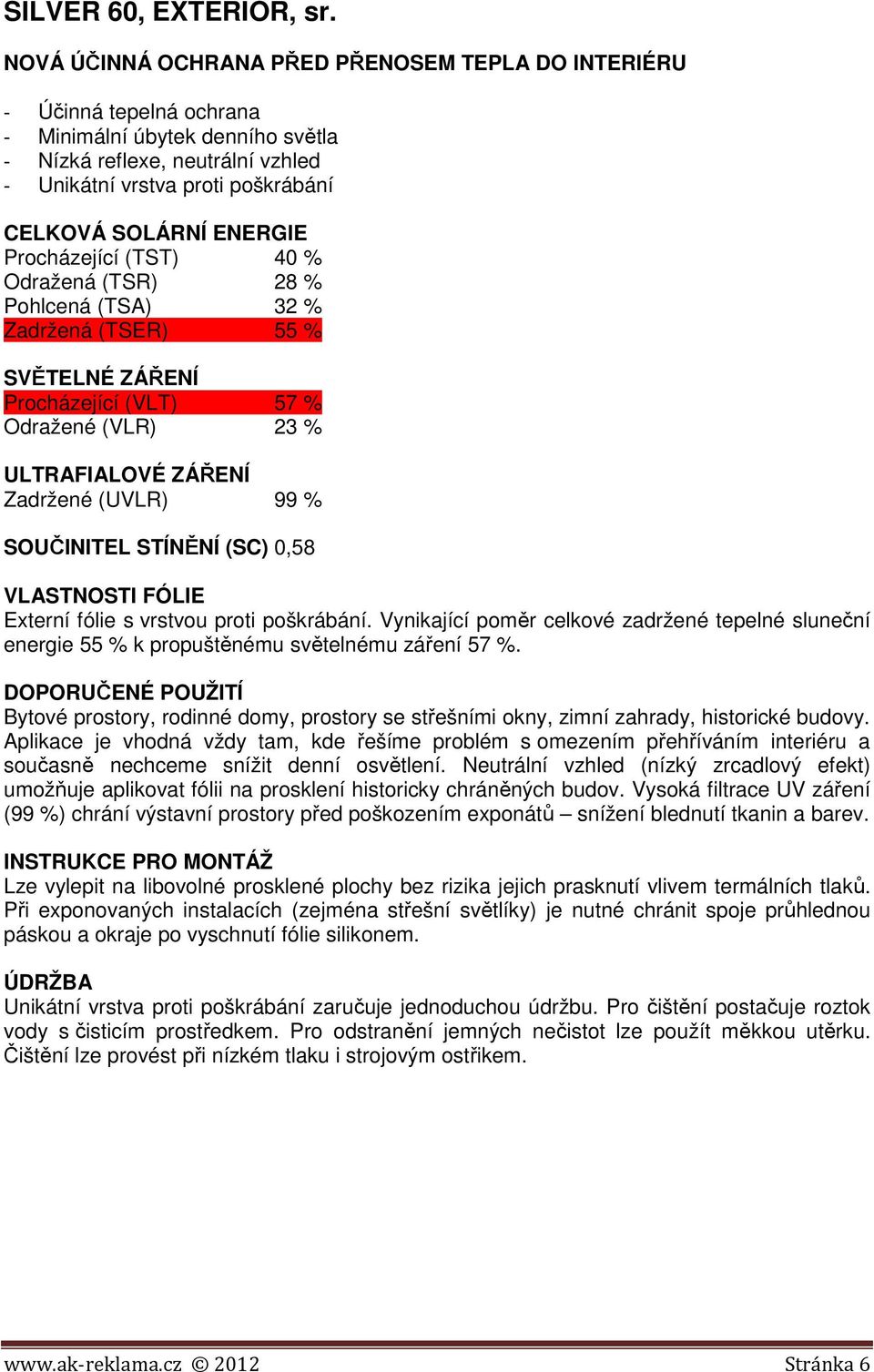 Pohlcená (TSA) 32 % Zadržená (TSER) 55 % Procházející (VLT) 57 % Odražené (VLR) 23 % SOUČINITEL STÍNĚNÍ (SC) 0,58 Externí fólie s vrstvou proti poškrábání.