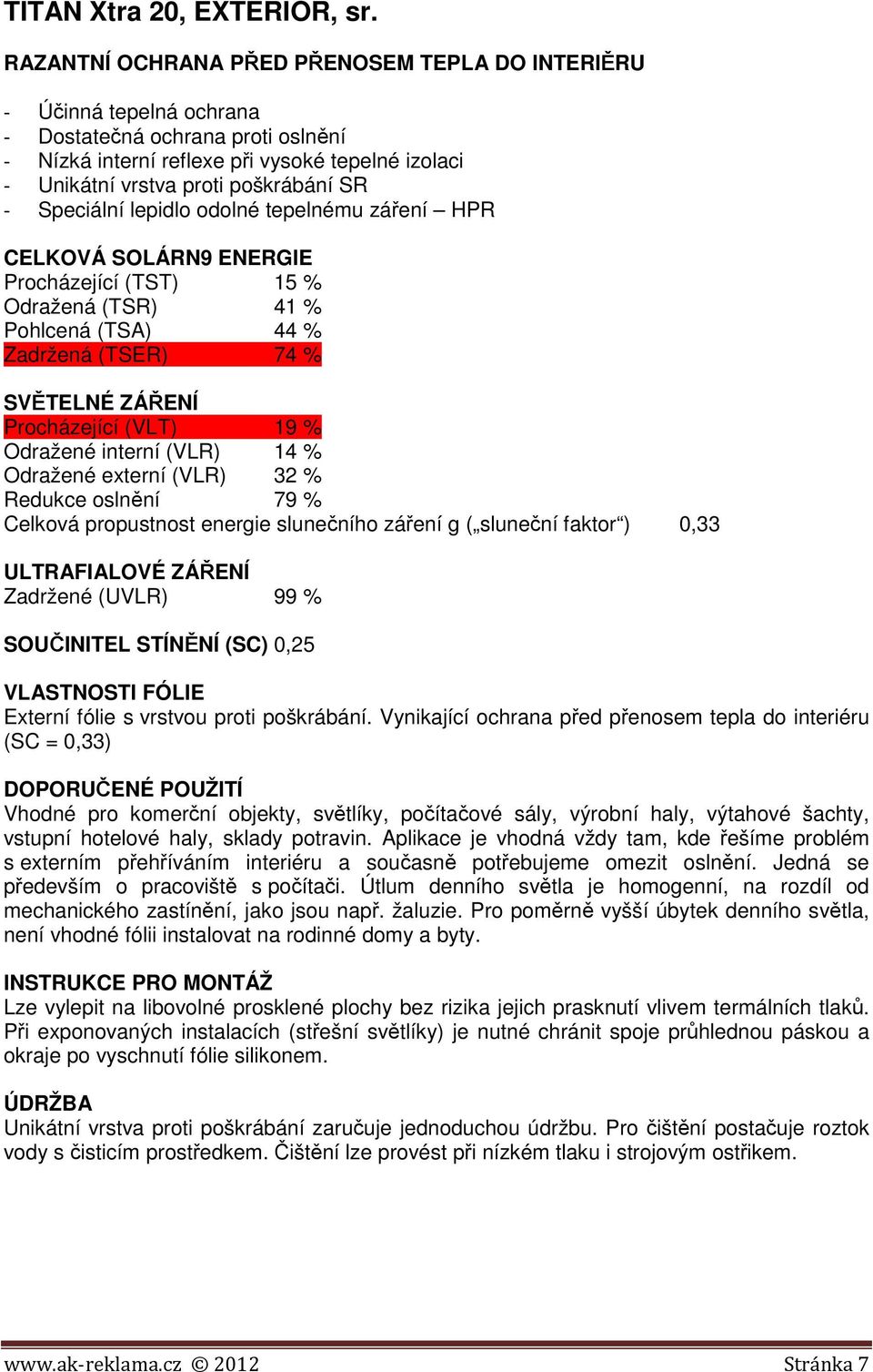 odolné tepelnému záření HPR CELKOVÁ SOLÁRN9 ENERGIE Procházející (TST) 15 % Odražená (TSR) 41 % Pohlcená (TSA) 44 % Zadržená (TSER) 74 % Procházející (VLT) 19 % Odražené interní (VLR) 14 % Odražené