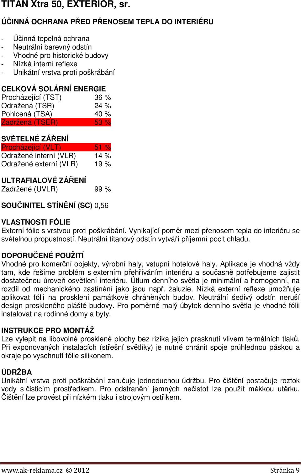 (TSR) 24 % Pohlcená (TSA) 40 % Zadržená (TSER) 53 % Procházející (VLT) 51 % Odražené interní (VLR) 14 % Odražené externí (VLR) 19 % SOUČINITEL STÍNĚNÍ (SC) 0,56 Externí fólie s vrstvou proti