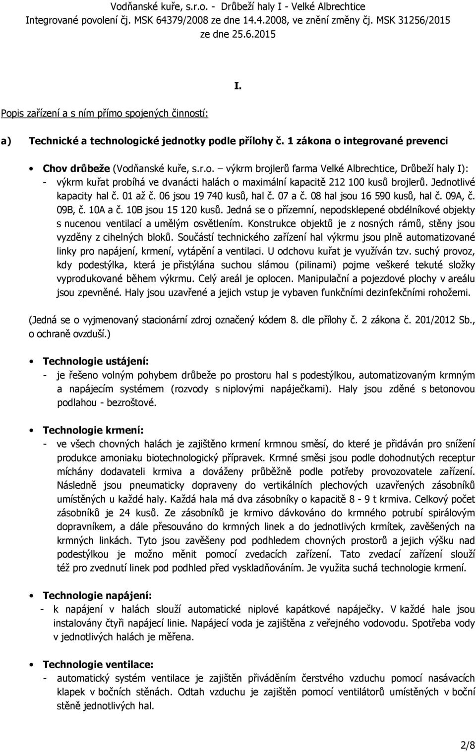 Jedná se o přízemní, nepodsklepené obdélníkové objekty s nucenou ventilací a umělým osvětlením. Konstrukce objektů je z nosných rámů, stěny jsou vyzděny z cihelných bloků.